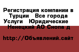 Регистрация компании в Турции - Все города Услуги » Юридические   . Ненецкий АО,Снопа д.